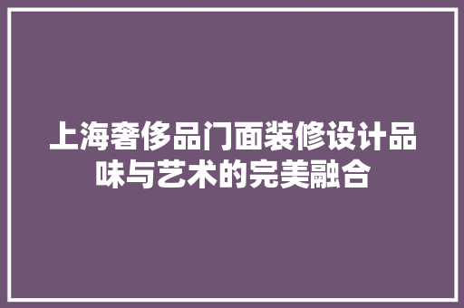 上海奢侈品门面装修设计品味与艺术的完美融合