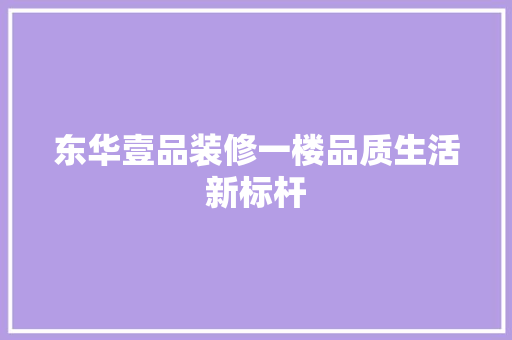 东华壹品装修一楼品质生活新标杆