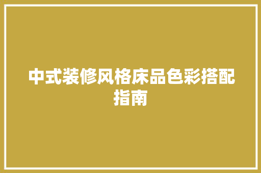 中式装修风格床品色彩搭配指南