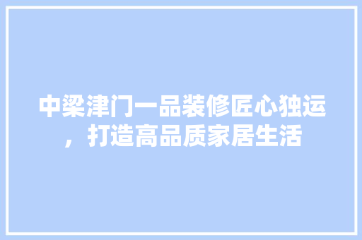 中梁津门一品装修匠心独运，打造高品质家居生活