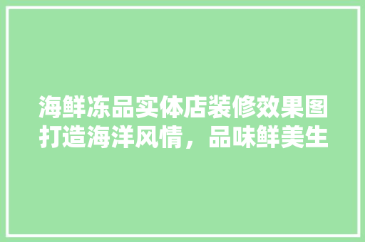 海鲜冻品实体店装修效果图打造海洋风情，品味鲜美生活