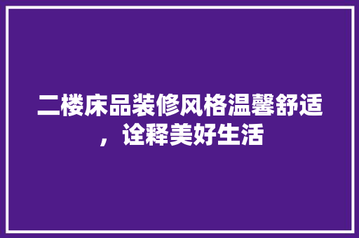 二楼床品装修风格温馨舒适，诠释美好生活