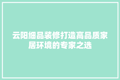 云阳细品装修打造高品质家居环境的专家之选