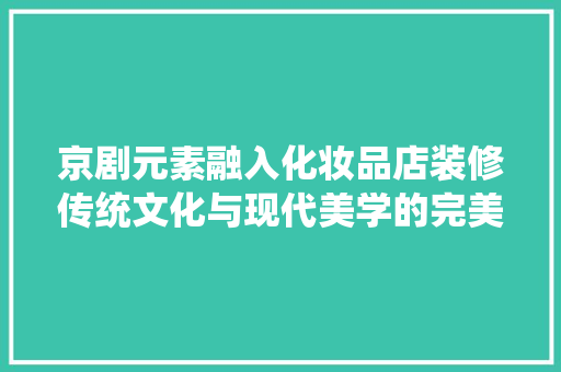 京剧元素融入化妆品店装修传统文化与现代美学的完美融合