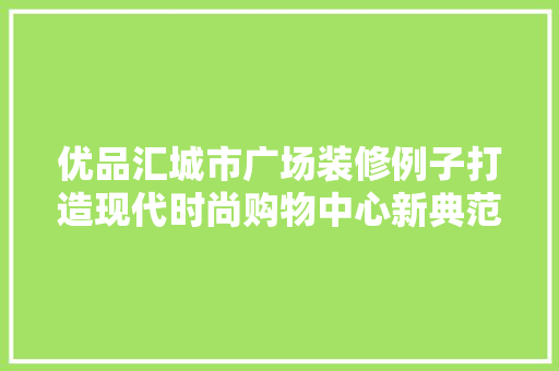 优品汇城市广场装修例子打造现代时尚购物中心新典范