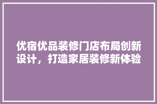 优宿优品装修门店布局创新设计，打造家居装修新体验