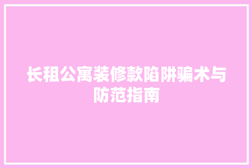 长租公寓装修款陷阱骗术与防范指南