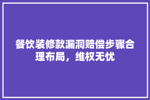 餐饮装修款漏洞赔偿步骤合理布局，维权无忧