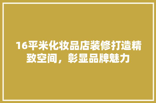 16平米化妆品店装修打造精致空间，彰显品牌魅力