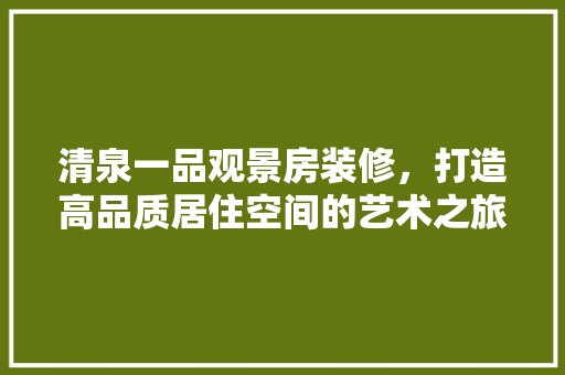 清泉一品观景房装修，打造高品质居住空间的艺术之旅