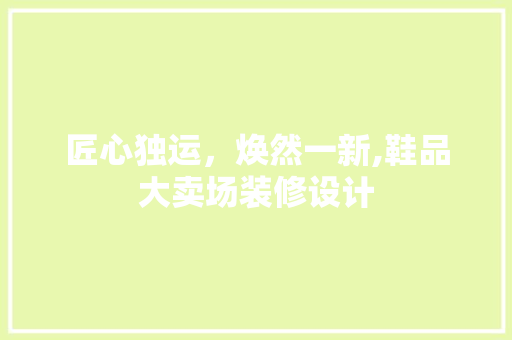 匠心独运，焕然一新,鞋品大卖场装修设计