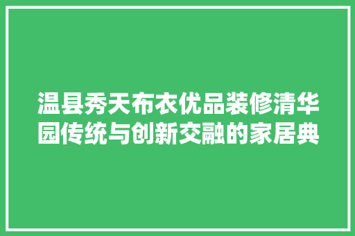 温县秀天布衣优品装修清华园传统与创新交融的家居典范