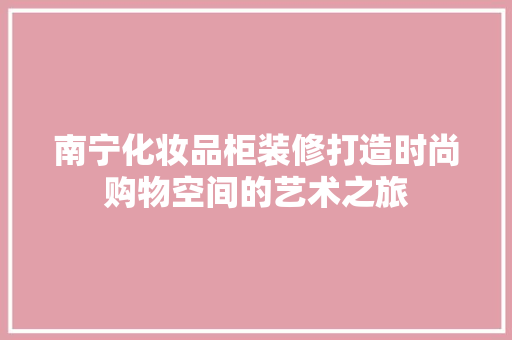 南宁化妆品柜装修打造时尚购物空间的艺术之旅