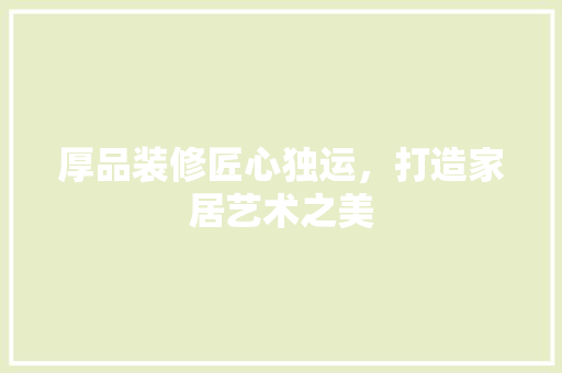 厚品装修匠心独运，打造家居艺术之美