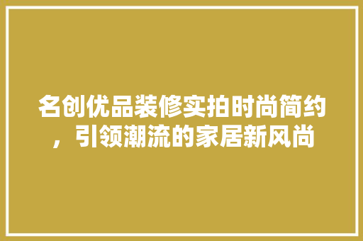 名创优品装修实拍时尚简约，引领潮流的家居新风尚