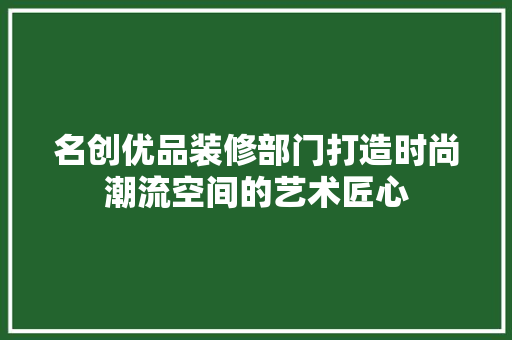 名创优品装修部门打造时尚潮流空间的艺术匠心