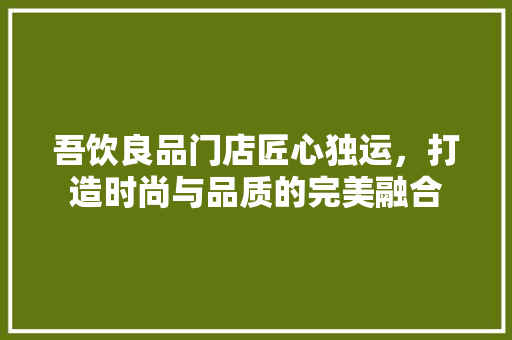 吾饮良品门店匠心独运，打造时尚与品质的完美融合