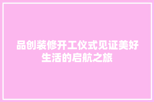 品创装修开工仪式见证美好生活的启航之旅