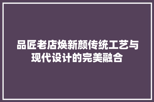 品匠老店焕新颜传统工艺与现代设计的完美融合