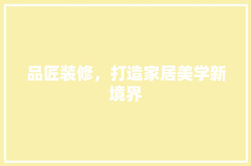 品匠装修，打造家居美学新境界