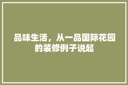 品味生活，从一品国际花园的装修例子说起  第1张