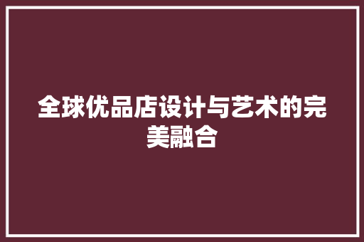 全球优品店设计与艺术的完美融合
