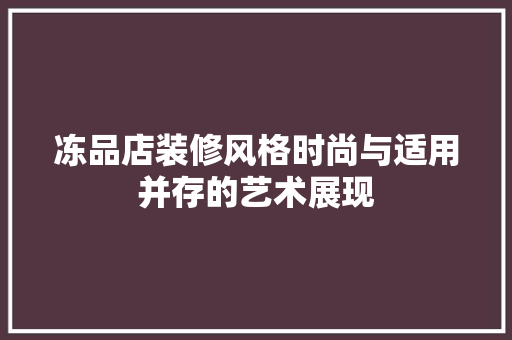 冻品店装修风格时尚与适用并存的艺术展现