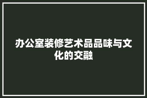 办公室装修艺术品品味与文化的交融  第1张