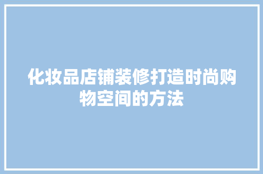 化妆品店铺装修打造时尚购物空间的方法