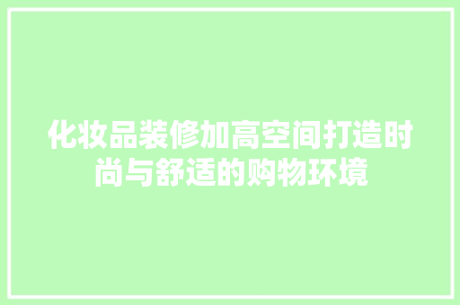 化妆品装修加高空间打造时尚与舒适的购物环境