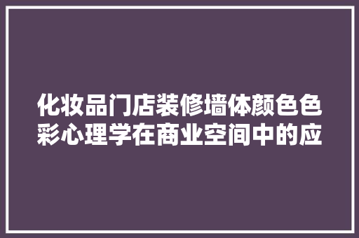 化妆品门店装修墙体颜色色彩心理学在商业空间中的应用