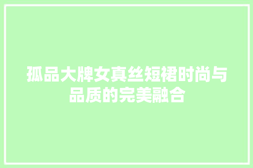 孤品大牌女真丝短裙时尚与品质的完美融合  第1张