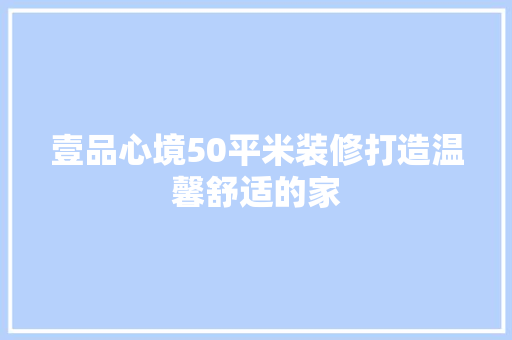 壹品心境50平米装修打造温馨舒适的家
