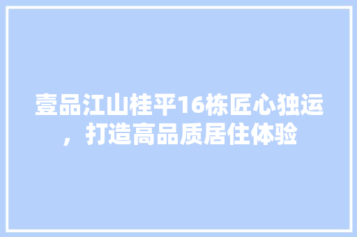 壹品江山桂平16栋匠心独运，打造高品质居住体验