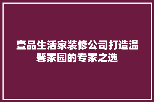 壹品生活家装修公司打造温馨家园的专家之选
