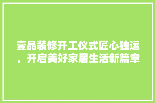 壹品装修开工仪式匠心独运，开启美好家居生活新篇章