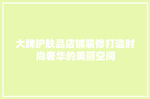 大牌护肤品店铺装修打造时尚奢华的美丽空间