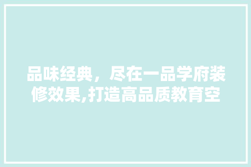 品味经典，尽在一品学府装修效果,打造高品质教育空间