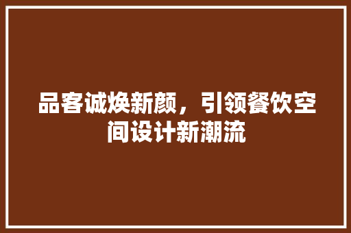 品客诚焕新颜，引领餐饮空间设计新潮流