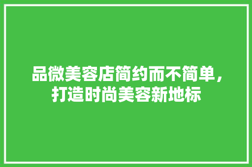品微美容店简约而不简单，打造时尚美容新地标