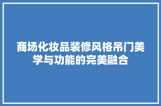 商场化妆品装修风格吊门美学与功能的完美融合