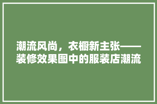 潮流风尚，衣橱新主张——装修效果图中的服装店潮流