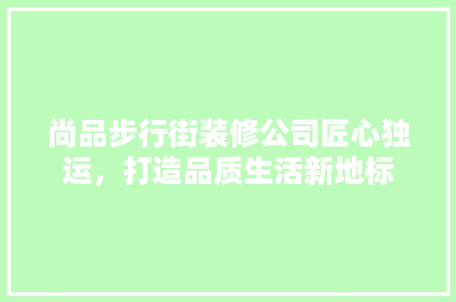 尚品步行街装修公司匠心独运，打造品质生活新地标