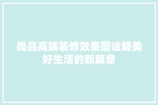 尚品高端装修效果图诠释美好生活的新篇章