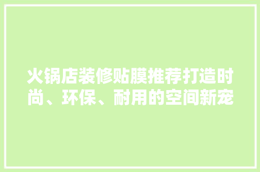 火锅店装修贴膜推荐打造时尚、环保、耐用的空间新宠  第1张