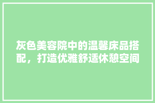 灰色美容院中的温馨床品搭配，打造优雅舒适休憩空间