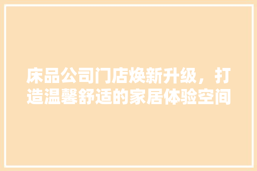 床品公司门店焕新升级，打造温馨舒适的家居体验空间