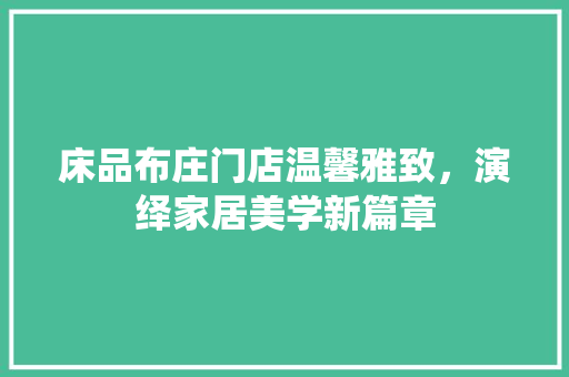 床品布庄门店温馨雅致，演绎家居美学新篇章