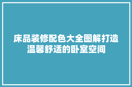 床品装修配色大全图解打造温馨舒适的卧室空间