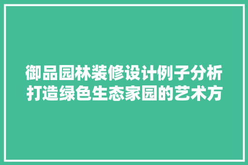 御品园林装修设计例子分析打造绿色生态家园的艺术方法  第1张